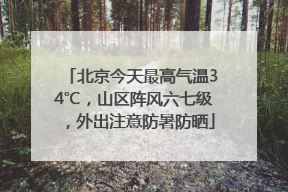 北京今天最高气温34℃，山区阵风六七级，外出注意防暑防晒