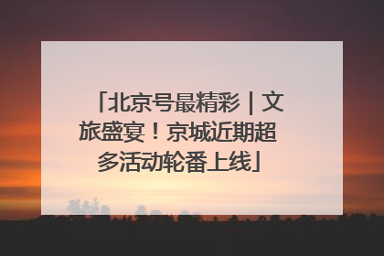 北京号最精彩｜文旅盛宴！京城近期超多活动轮番上线