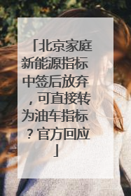 北京家庭新能源指标中签后放弃，可直接转为油车指标？官方回应