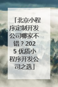 北京小程序定制开发公司哪家不错？2025 优质小程序开发公司之选