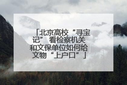 北京高校“寻宝记” 看检察机关和文保单位如何给文物“上户口”