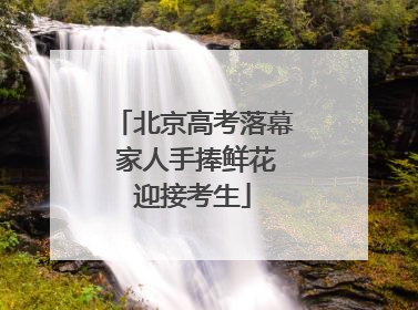 北京高考落幕 家人手捧鲜花迎接考生