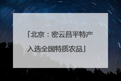 北京：密云昌平特产入选全国特质农品