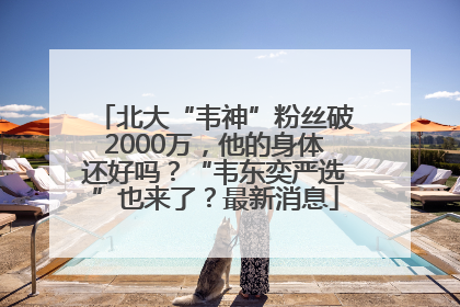 北大“韦神”粉丝破2000万，他的身体还好吗？“韦东奕严选”也来了？最新消息