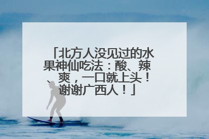 北方人没见过的水果神仙吃法：酸、辣、爽，一口就上头！谢谢广西人！