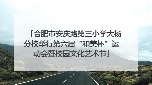 合肥市安庆路第三小学大杨分校举行第六届“和美杯”运动会暨校园文化艺术节
