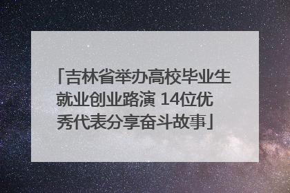 吉林省举办高校毕业生就业创业路演 14位优秀代表分享奋斗故事