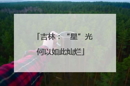 吉林：“星”光何以如此灿烂