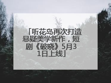 听花岛再次打造悬疑美学新作，短剧《破晓》5月31日上线