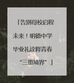 告别母校启程未来！明德中学毕业礼诠释青春“三重境界”