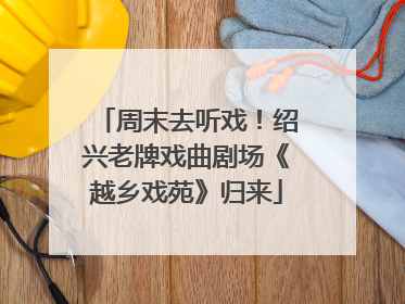 周末去听戏！绍兴老牌戏曲剧场《越乡戏苑》归来