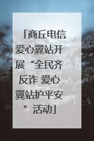 商丘电信爱心翼站开展“全民齐反诈 爱心翼站护平安”活动