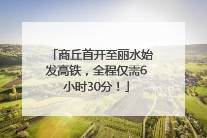 商丘首开至丽水始发高铁，全程仅需6小时30分！