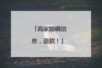商家隐瞒信息，退款！