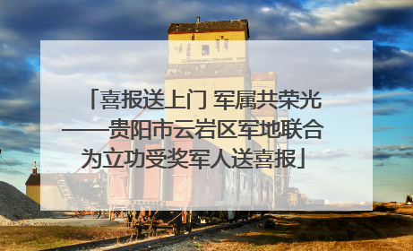 喜报送上门 军属共荣光——贵阳市云岩区军地联合为立功受奖军人送喜报