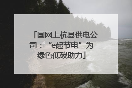 国网上杭县供电公司：“e起节电”为绿色低碳助力
