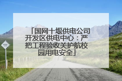 国网十堰供电公司开发区供电中心：严把工程验收关护航校园用电安全