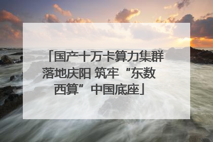 国产十万卡算力集群落地庆阳 筑牢“东数西算”中国底座