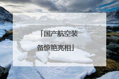 国产航空装备惊艳亮相