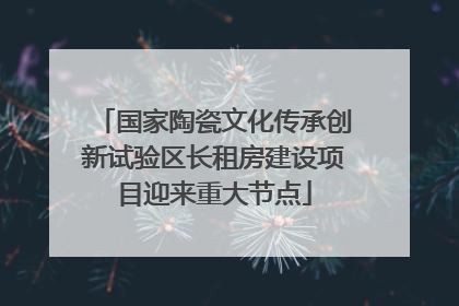 国家陶瓷文化传承创新试验区长租房建设项目迎来重大节点