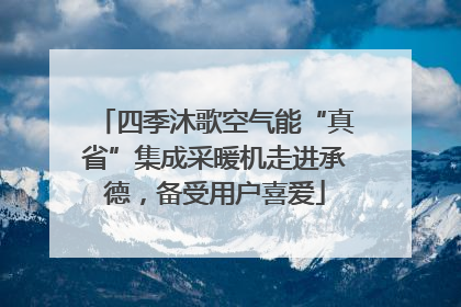 四季沐歌空气能“真省”集成采暖机走进承德，备受用户喜爱
