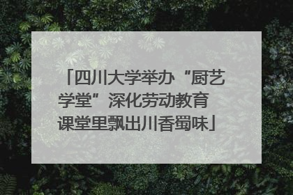 四川大学举办“厨艺学堂”深化劳动教育 课堂里飘出川香蜀味