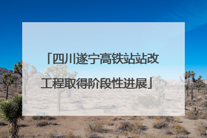 四川遂宁高铁站站改工程取得阶段性进展