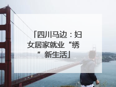 四川马边：妇女居家就业“绣”新生活
