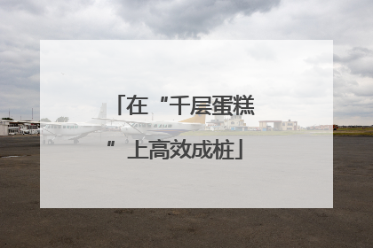 在“千层蛋糕”上高效成桩