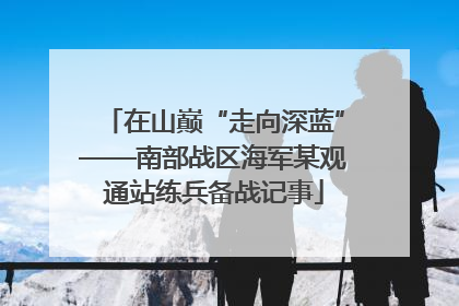 在山巅“走向深蓝”——南部战区海军某观通站练兵备战记事