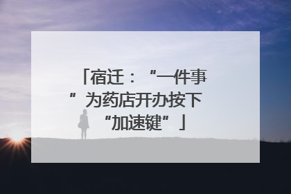 宿迁：“一件事”为药店开办按下“加速键”