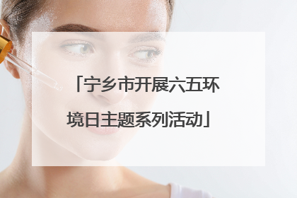 宁乡市开展六五环境日主题系列活动