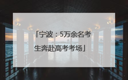 宁波：5万余名考生奔赴高考考场