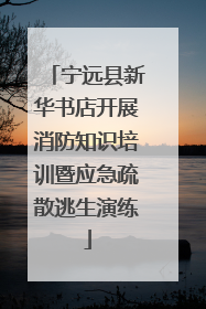 宁远县新华书店开展消防知识培训暨应急疏散逃生演练
