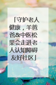 守护老人健康，羊爸爸&中医松果会走进老人认知障碍友好社区