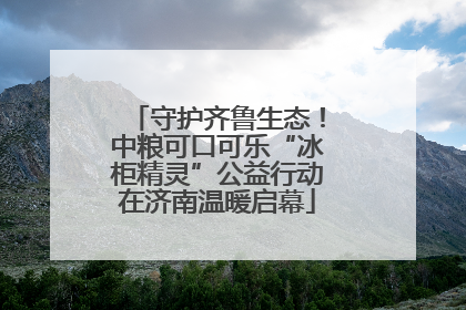 守护齐鲁生态！中粮可口可乐“冰柜精灵”公益行动在济南温暖启幕