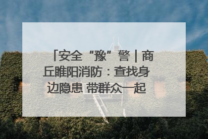 安全“豫”警｜商丘睢阳消防：查找身边隐患 带群众一起“涨知识”