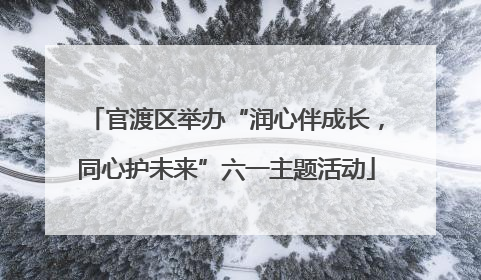 官渡区举办“润心伴成长，同心护未来”六一主题活动