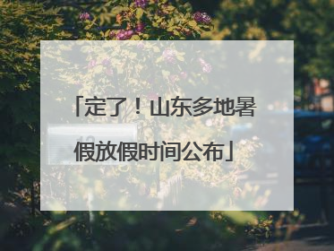 定了！山东多地暑假放假时间公布