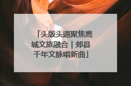 头版头题聚焦鹰城文旅融合｜郏县千年文脉唱新曲