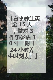 夏季养生黄金 15 天，做对 3 件事多活 10 年！附「24 小时养生时刻表」