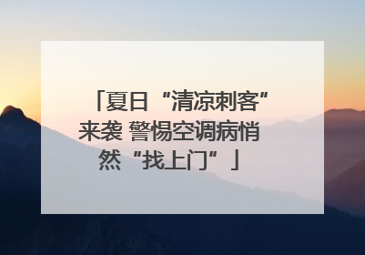 夏日“清凉刺客”来袭 警惕空调病悄然“找上门”
