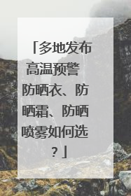 多地发布高温预警 防晒衣、防晒霜、防晒喷雾如何选？