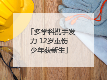 多学科携手发力 12岁重伤少年获新生