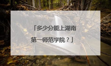 多少分能上湖南第一师范学院？