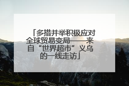 多措并举积极应对全球贸易变局——来自“世界超市”义乌的一线走访