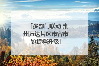 多部门联动 荆州万达片区市容市貌提档升级