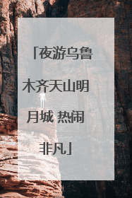 夜游乌鲁木齐天山明月城 热闹非凡