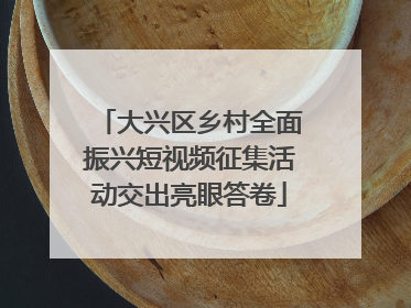 大兴区乡村全面振兴短视频征集活动交出亮眼答卷