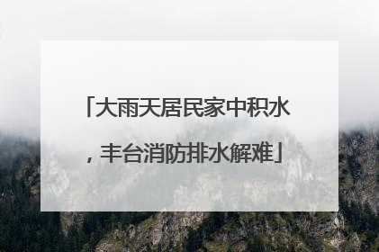 大雨天居民家中积水，丰台消防排水解难